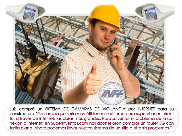 Lu&iacute;s compr&oacute; un SISTEMA DE C&Aacute;MARAS DE VIGILANCIA por INTERNET para su constructora.&ldquo;Pensamos que ser&iacute;a muy &uacute;til tener un sistema para supervisar en directo, a trav&eacute;s de Internet, las obras m&aacute;s grandes. Para solventar el problema de la conexi&oacute;n a Internet, en SuperInventos.com nos aconsejaron comprar un router 3G con tarifa plana. Ahora podemos llevar nuestro sistema de un sitio a otro sin problemas.&rdquo;  